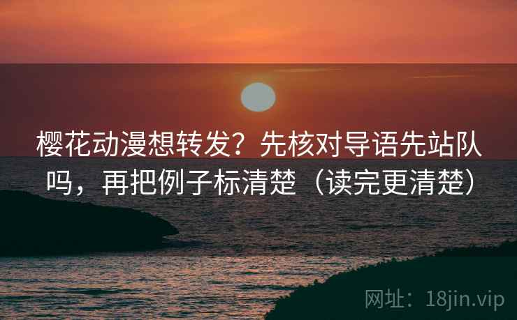 樱花动漫想转发?先核对导语先站队吗,再把例子标清楚(读完更清楚) 樱花动漫想转发?先核对导语先站队吗,再把例子标清楚(读完更清楚)
