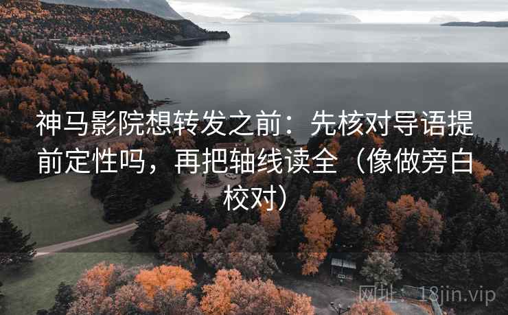神马影院想转发之前:先核对导语提前定性吗,再把轴线读全(像做旁白校对) 神马影院想转发之前:先核对导语提前定性吗,再把轴线读全(像做旁白校对)