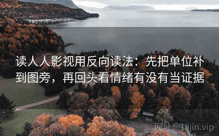 读人人影视用反向读法：先把单位补到图旁，再回头看情绪有没有当证据
