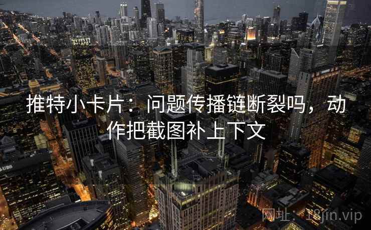 推特小卡片：问题传播链断裂吗，动作把截图补上下文