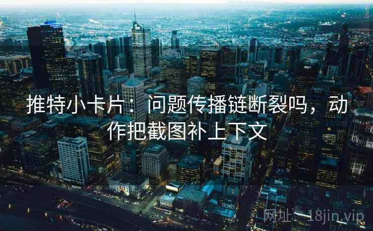 推特小卡片：问题传播链断裂吗，动作把截图补上下文