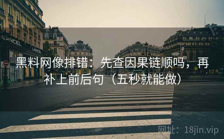 黑料网像排错：先查因果链顺吗，再补上前后句（五秒就能做）