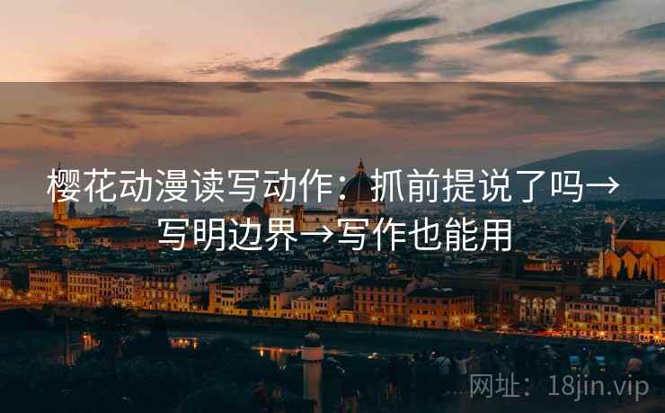樱花动漫读写动作：抓前提说了吗→写明边界→写作也能用