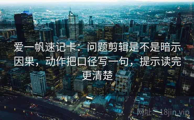 爱一帆速记卡：问题剪辑是不是暗示因果，动作把口径写一句，提示读完更清楚