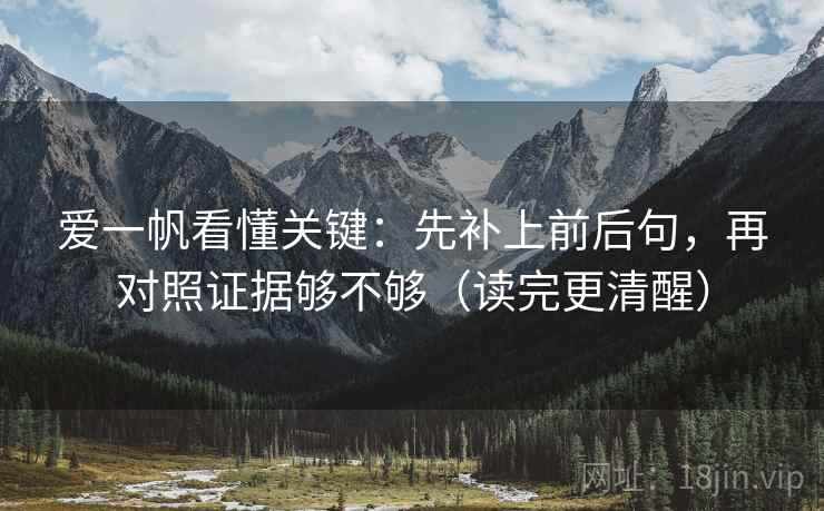 爱一帆看懂关键：先补上前后句，再对照证据够不够（读完更清醒）
