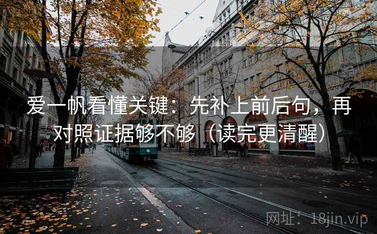 爱一帆看懂关键：先补上前后句，再对照证据够不够（读完更清醒）