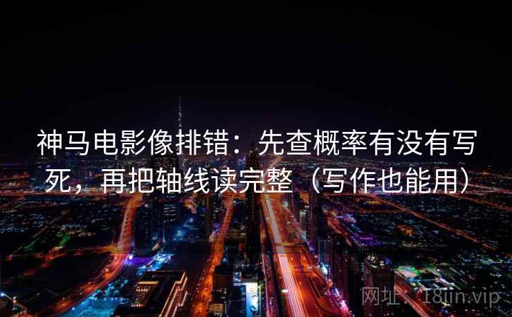 神马电影像排错：先查概率有没有写死，再把轴线读完整（写作也能用）