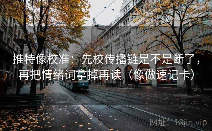 推特像校准：先校传播链是不是断了，再把情绪词拿掉再读（像做速记卡）