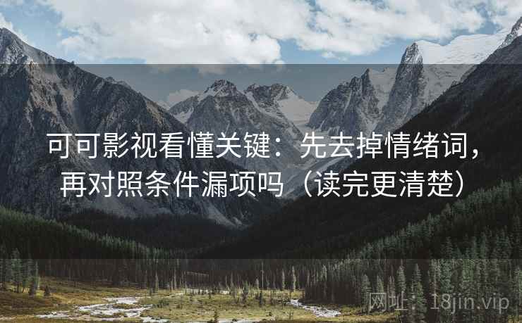 可可影视看懂关键：先去掉情绪词，再对照条件漏项吗（读完更清楚）