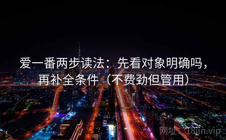 爱一番两步读法：先看对象明确吗，再补全条件（不费劲但管用）