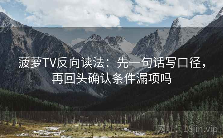 菠萝TV反向读法：先一句话写口径，再回头确认条件漏项吗