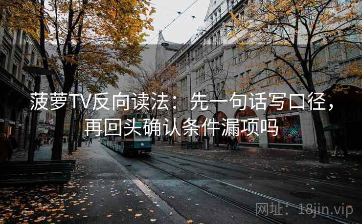 菠萝TV反向读法：先一句话写口径，再回头确认条件漏项吗