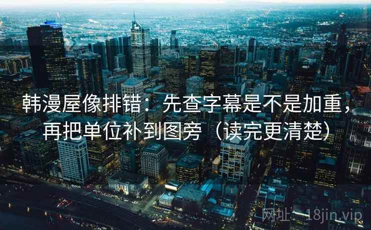 韩漫屋像排错：先查字幕是不是加重，再把单位补到图旁（读完更清楚）