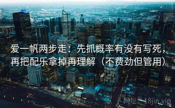 爱一帆两步走：先抓概率有没有写死，再把配乐拿掉再理解（不费劲但管用）