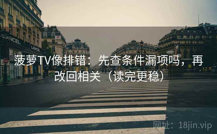 菠萝TV像排错：先查条件漏项吗，再改回相关（读完更稳）