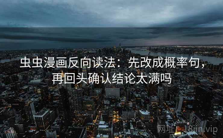 虫虫漫画反向读法：先改成概率句，再回头确认结论太满吗
