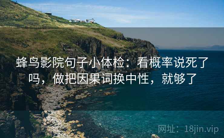 蜂鸟影院句子小体检：看概率说死了吗，做把因果词换中性，就够了