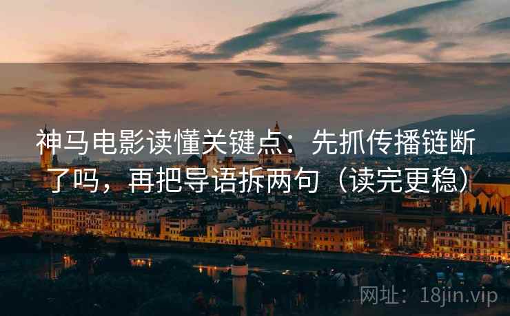 神马电影读懂关键点：先抓传播链断了吗，再把导语拆两句（读完更稳）