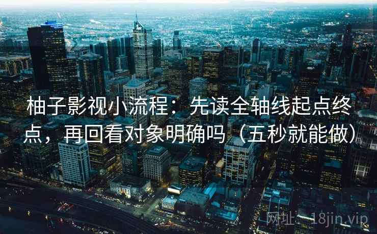 柚子影视小流程：先读全轴线起点终点，再回看对象明确吗（五秒就能做）