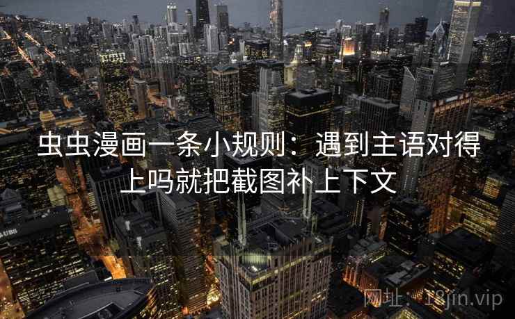 虫虫漫画一条小规则：遇到主语对得上吗就把截图补上下文