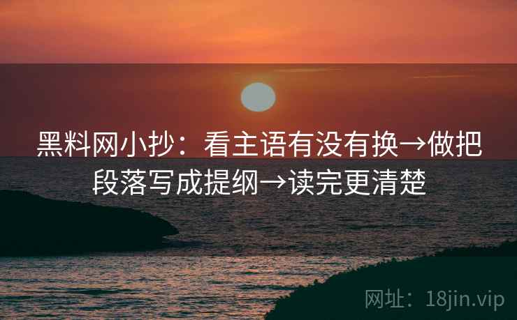 黑料网小抄：看主语有没有换→做把段落写成提纲→读完更清楚