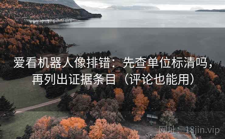 爱看机器人像排错：先查单位标清吗，再列出证据条目（评论也能用）